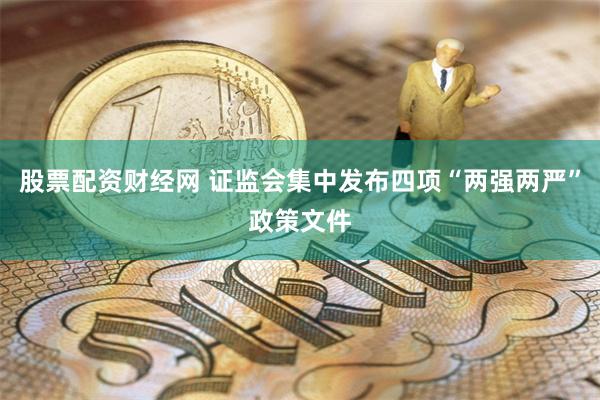 股票配资财经网 证监会集中发布四项“两强两严”政策文件