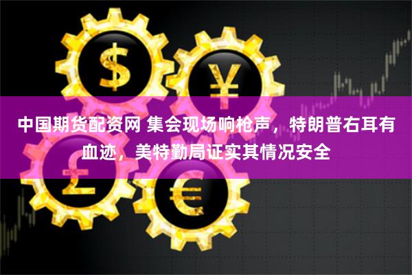 中国期货配资网 集会现场响枪声，特朗普右耳有血迹，美特勤局证实其情况安全