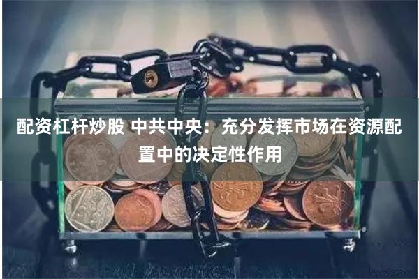 配资杠杆炒股 中共中央：充分发挥市场在资源配置中的决定性作用