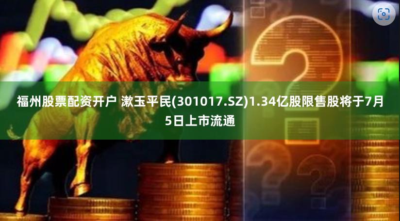 福州股票配资开户 漱玉平民(301017.SZ)1.34亿股限售股将于7月5日上市流通