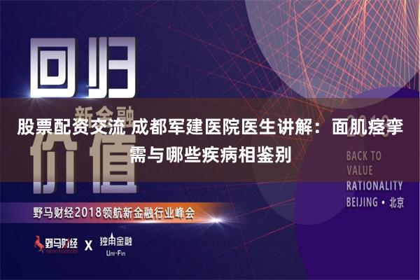 股票配资交流 成都军建医院医生讲解：面肌痉挛需与哪些疾病相鉴别