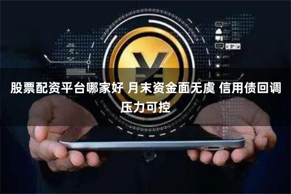 股票配资平台哪家好 月末资金面无虞 信用债回调压力可控