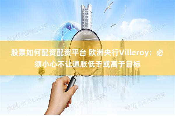 股票如何配资配资平台 欧洲央行Villeroy：必须小心不让通胀低于或高于目标