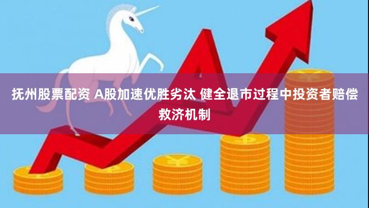 抚州股票配资 A股加速优胜劣汰 健全退市过程中投资者赔偿救济机制