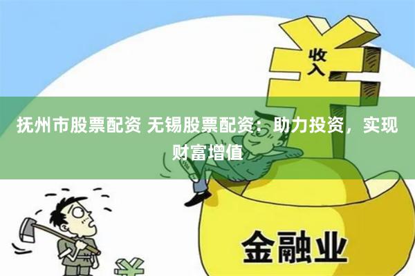 抚州市股票配资 无锡股票配资：助力投资，实现财富增值