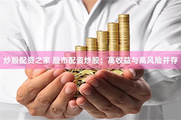 炒股配资之家 股市配资炒股：高收益与高风险并存