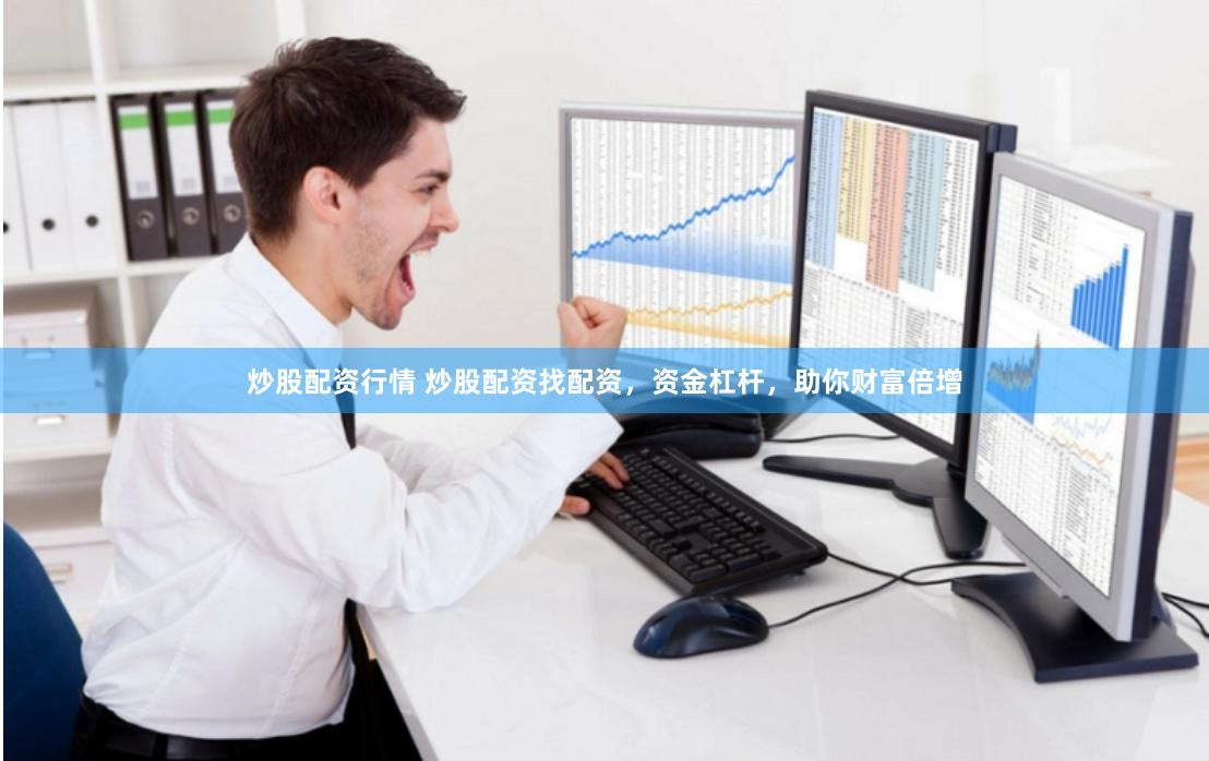 炒股配资行情 炒股配资找配资，资金杠杆，助你财富倍增