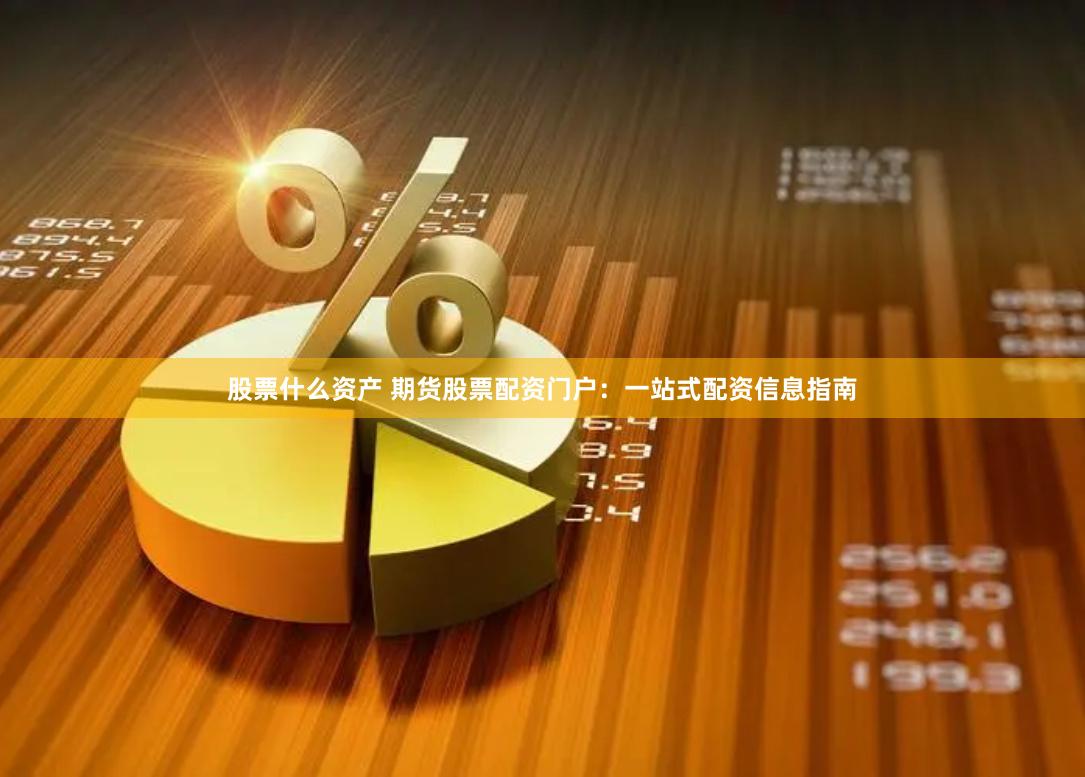 股票什么资产 期货股票配资门户：一站式配资信息指南