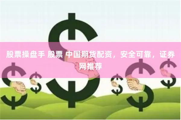 股票操盘手 股票 中国期货配资，安全可靠，证券网推荐