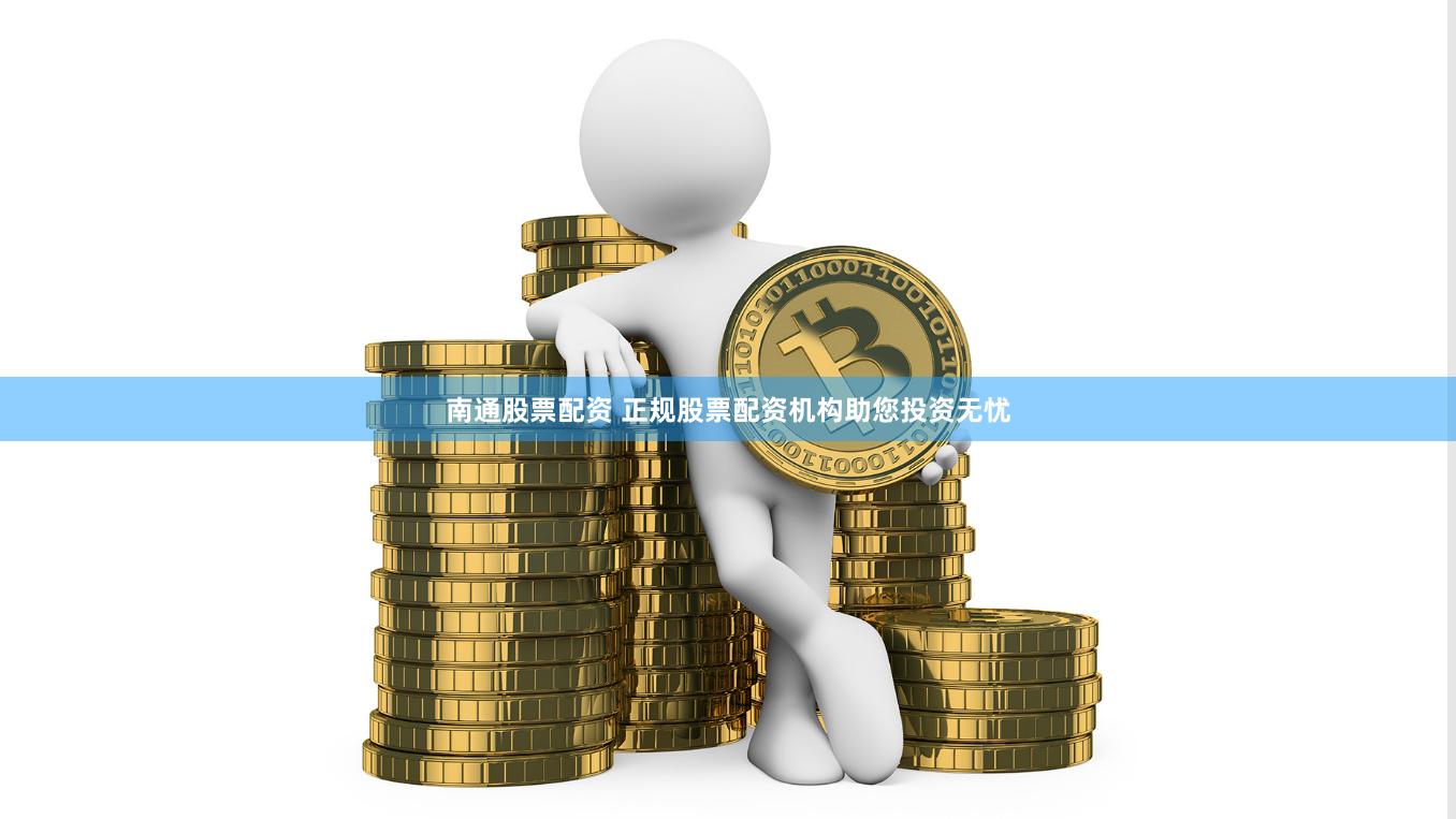 南通股票配资 正规股票配资机构助您投资无忧