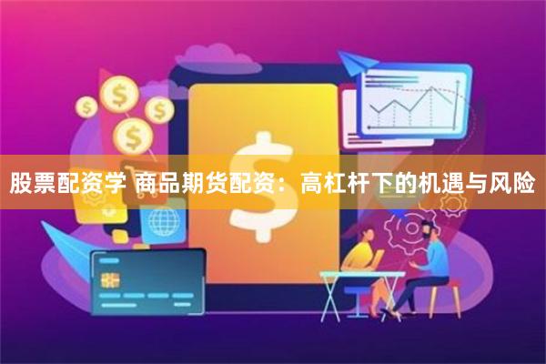股票配资学 商品期货配资：高杠杆下的机遇与风险