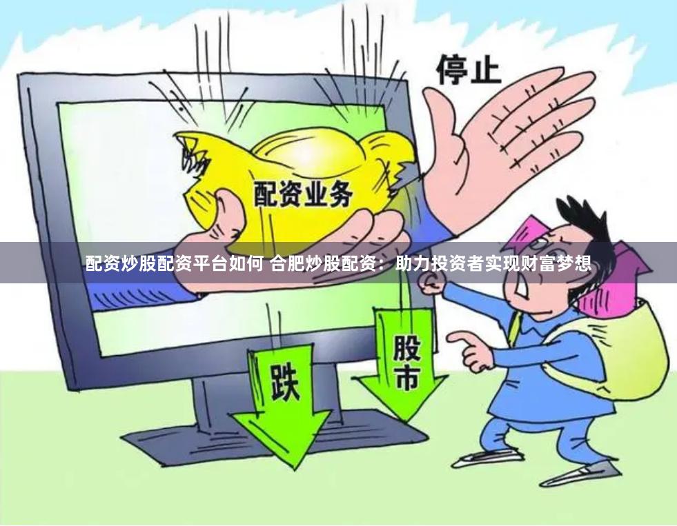 配资炒股配资平台如何 合肥炒股配资：助力投资者实现财富梦想