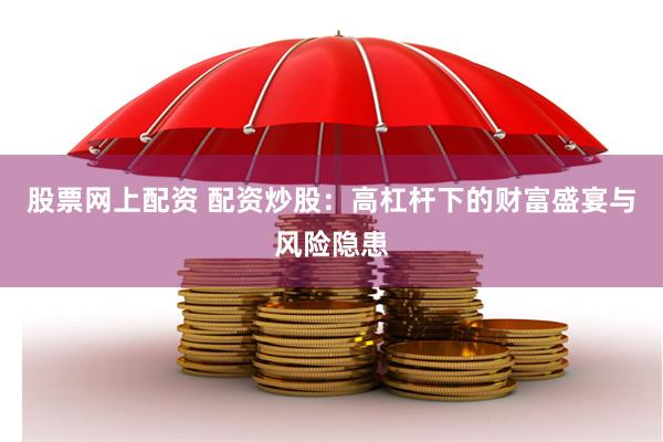 股票网上配资 配资炒股：高杠杆下的财富盛宴与风险隐患