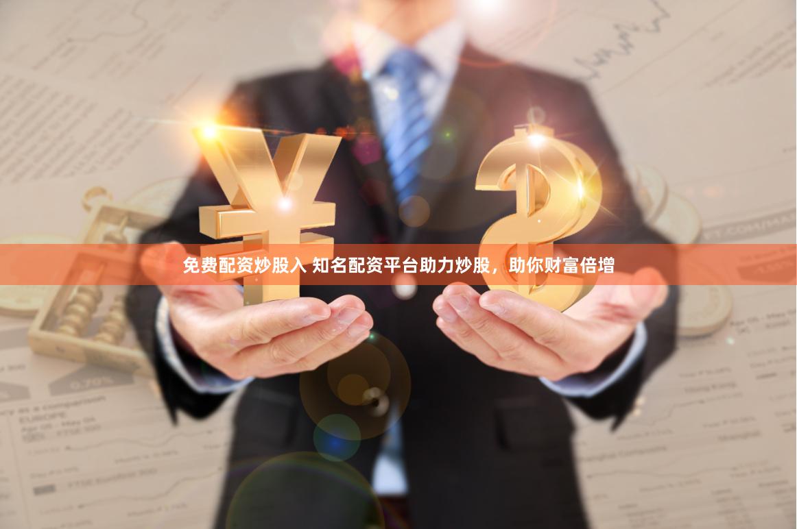 免费配资炒股入 知名配资平台助力炒股，助你财富倍增