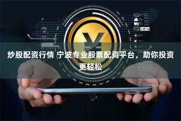 炒股配资行情 宁波专业股票配资平台，助你投资更轻松