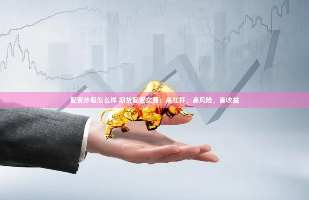 配资炒股怎么样 期货配资交易：高杠杆，高风险，高收益