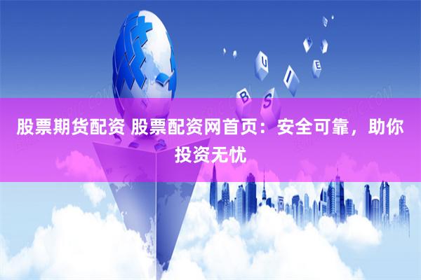 股票期货配资 股票配资网首页：安全可靠，助你投资无忧