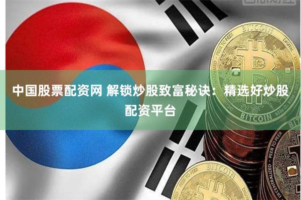中国股票配资网 解锁炒股致富秘诀：精选好炒股配资平台