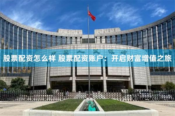 股票配资怎么样 股票配资账户：开启财富增值之旅