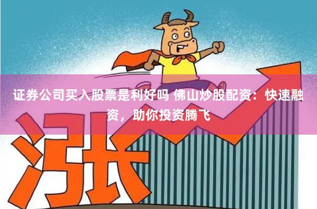 证券公司买入股票是利好吗 佛山炒股配资：快速融资，助你投资腾飞