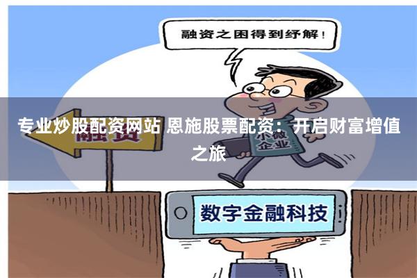 专业炒股配资网站 恩施股票配资：开启财富增值之旅