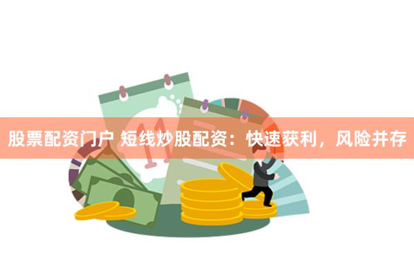股票配资门户 短线炒股配资：快速获利，风险并存