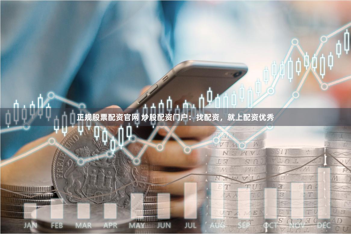 正规股票配资官网 炒股配资门户：找配资，就上配资优秀